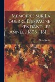 Mémoires Sur La Guerre D'espagne Pendant Les Années 1808 - 1811...