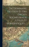 Dictionnaire Des Fiefs Et Des Droits Seigneuriaux Utiles Et Honorifiques ...