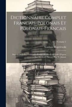 Dictionnaire Complet Francais-polonais Et Polonais-francais: Sownik Dokadny Francuzko-polski I Polsko-francuzki. D'apres Les Meilleurs Auteurs Par W. - Ropelewski, Stanisaw