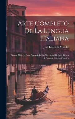 Arte Completo De La Lengua Italiana: Nuevo Método Para Aprenderla Sin Necesidad De Más Libros Y Aunque Sea Sin Maestro