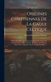 Origines Chrétiennes De La Gaule Celtique: Recherches Historiques Sur La Fondation De L'église De Chartres & Des Églises De Sens, De Troyes & D'orléan