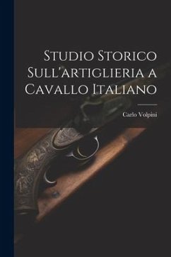 Studio Storico Sull'artiglieria a Cavallo Italiano - Volpini, Carlo