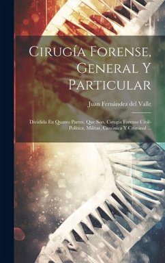 Cirugía Forense, General Y Particular: Dividida En Quatro Partes, Que Son, Cirugía Forense Civil-política, Militar, Canónica Y Criminal ...