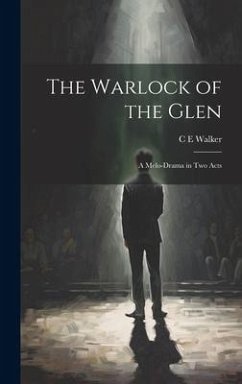 The Warlock of the Glen: A Melo-drama in two Acts - Walker, C. E.