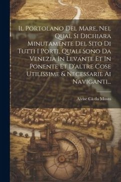 Il Portolano Del Mare, Nel Qual Si Dichiara Minutamente Del Sito Di Tutti I Porti, Quali Sono Da Venezia In Levante Et In Ponente Et D'altre Cose Util