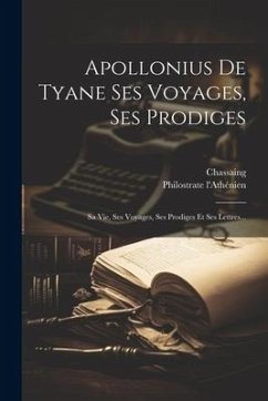 Apollonius De Tyane Ses Voyages, Ses Prodiges: Sa Vie, Ses Voyages, Ses Prodiges Et Ses Lettres... - L'Athénien, Philostrate; Chassaing