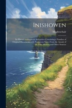 Inishowen: Its History, traditions,& Antiquities Containing a Number of Original Documents, with Numerous Notes From the Annals o - Maghtochair