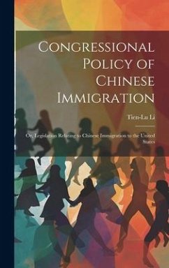 Congressional Policy of Chinese Immigration: Or, Legislation Relating to Chinese Immigration to the United States - Li, Tien-Lu