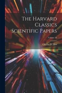The Harvard Classics Scientific Papers; Volume 30 - Eliot, Charles W.