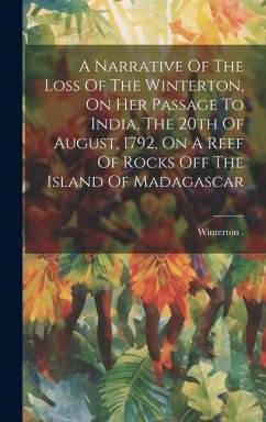 A Narrative Of The Loss Of The Winterton, On Her Passage To India, The 20th Of August, 1792, On A Reef Of Rocks Off The Island Of Madagascar - (Ship), Winterton