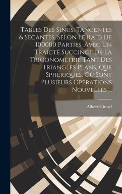 Tables Des Sinus, Tangentes & Secantes, Selon Le Raid De 100000 Parties. Avec Un Traicté Succinct De La Trigonometrie Tant Des Triangles Plans, Que Sp - Girard, Albert