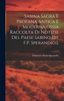 Sabina Sagra E Profana Antica E Moderna Ossia Raccolta Di Notizie Del Paese Sabino [By F.P. Sperandio.]. - Sperandio, Francesco Paolo