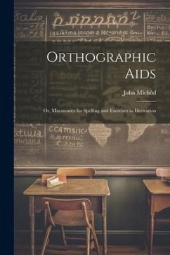 Orthographic Aids; Or, Mnemonics for Spelling and Exercises in Derivation - Michôd, John