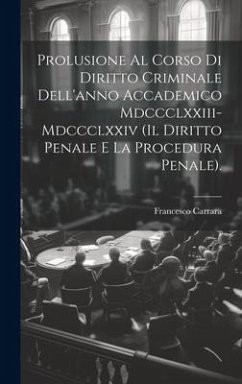 Prolusione Al Corso Di Diritto Criminale Dell'anno Accademico Mdccclxxiii-Mdccclxxiv (Il Diritto Penale E La Procedura Penale). - Carrara, Francesco