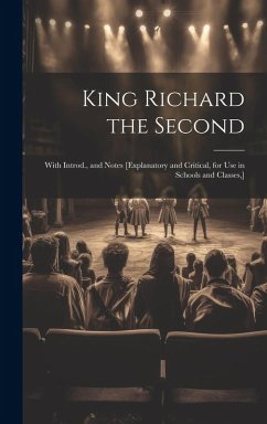 Cover King Richard the Second: With Introd., and Notes [Explanatory and Critical, for Use in Schools and Classes, ]