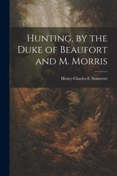 Hunting, by the Duke of Beaufort and M. Morris - Somerset, Henry Charles F.