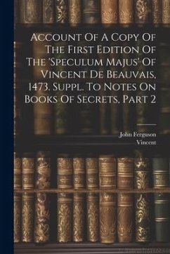 Account Of A Copy Of The First Edition Of The 'speculum Majus' Of Vincent De Beauvais, 1473. Suppl. To Notes On Books Of Secrets, Part 2 - Ferguson, John