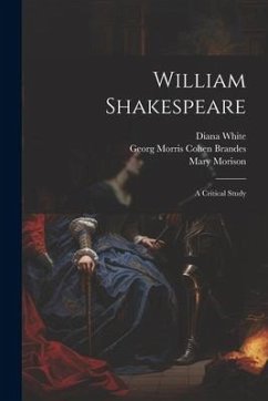 William Shakespeare; a Critical Study - Brandes, Georg Morris Cohen; Archer, William; White, Diana