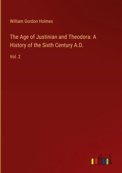 The Age of Justinian and Theodora: A History of the Sixth Century A.D. - Holmes, William Gordon