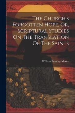The Church's Forgotten Hope, Or, Scriptural Studies On The Translation Of The Saints - Bramley-Moore, William