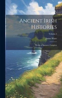 Ancient Irish Histories: Works of Spencer, Campion; Volume 2 - Ware, James