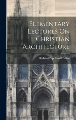 Elementary Lectures On Christian Architecture - Pullan, Richard Popplewell