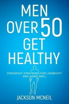 Men Over 50 Get Healthy: Steadfast Strategies for Longevity and Aging Well - McNeil, Jackson