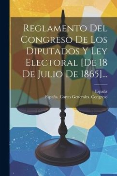 Reglamento Del Congreso De Los Diputados Y Ley Electoral [de 18 De Julio De 1865]... - España