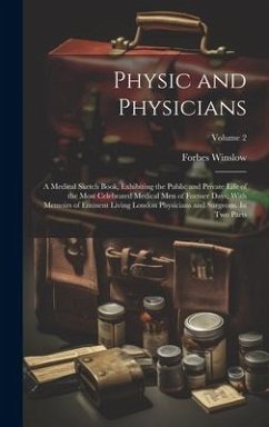 Physic and Physicians: A Medical Sketch Book, Exhibiting the Public and Private Life of the Most Celebrated Medical men of Former Days; With - Winslow, Forbes