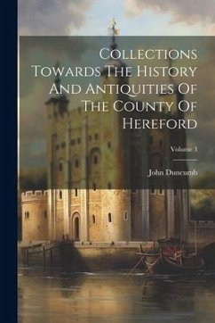 Collections Towards The History And Antiquities Of The County Of Hereford; Volume 3 - Duncumb, John