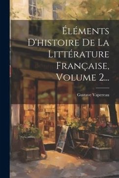 Éléments D'histoire De La Littérature Française, Volume 2... - Vapereau, Gustave