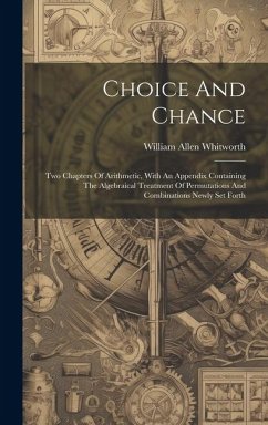 Choice And Chance: Two Chapters Of Arithmetic, With An Appendix Containing The Algebraical Treatment Of Permutations And Combinations New - Whitworth, William Allen