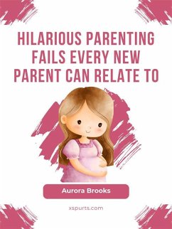 Hilarious Parenting Fails Every New Parent Can Relate To (eBook, ePUB) - Brooks, Aurora