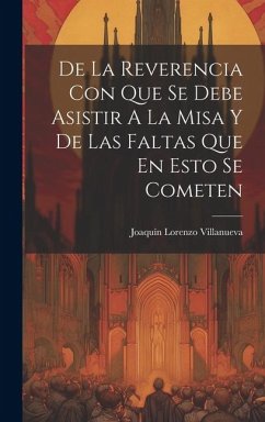 De La Reverencia Con Que Se Debe Asistir A La Misa Y De Las Faltas Que En Esto Se Cometen - Villanueva, Joaquín Lorenzo