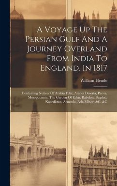 A Voyage Up The Persian Gulf And A Journey Overland From India To England, In 1817: Containing Notices Of Arabia Felix, Arabia Deserta, Persia, Mesopo - Heude, William