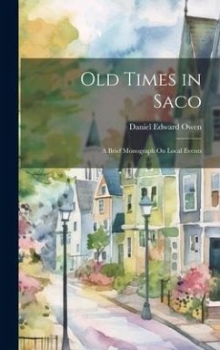 Old Times in Saco: A Brief Monograph On Local Events - Owen, Daniel Edward