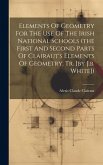 Elements Of Geometry For The Use Of The Irish National Schools (the First And Second Parts Of Clairaut's Elements Of Geometry. Tr. [by J.b. White])