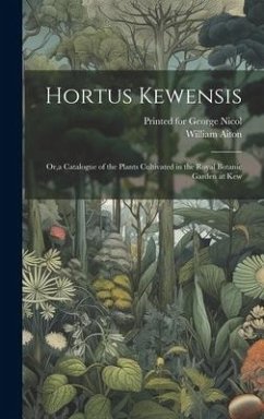 Hortus Kewensis: Or, a Catalogue of the Plants Cultivated in the Royal Botanic Garden at Kew - Aiton, William