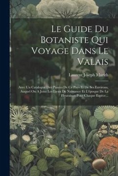 Le Guide Du Botaniste Qui Voyage Dans Le Valais: Avec Un Catalogue Des Plantes De Ce Pays Et De Ses Environs, Auquel On A Joint Les Lieux De Naissance - Murith, Laurent Joseph