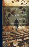 Cases On The Law Of Bankruptcy: Including The Law Of Fraudulent Conveyances