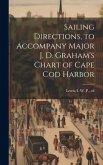 Sailing Directions, to Accompany Major J. D. Graham's Chart of Cape Cod Harbor