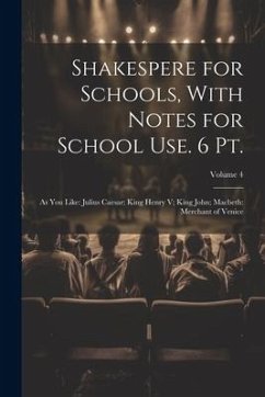 Shakespere for Schools, With Notes for School Use. 6 Pt.: As You Like: Julius Caesar; King Henry V; King John; Macbeth: Merchant of Venice; Volume 4 - Anonymous