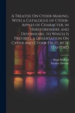 A Treatise On Cyder-Making, With a Catalogue of Cyder-Apples of Character, in Herefordshire and Devonshire. to Which Is Prefixed, a Dissertation On Cy - Treatise, Treatise; Stafford, Hugh