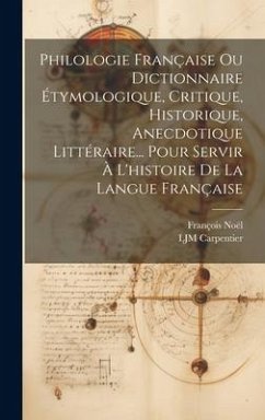 Philologie Française Ou Dictionnaire Étymologique, Critique, Historique, Anecdotique Littéraire... Pour Servir À L'histoire De La Langue Française - Noël, François; Carpentier, Ljm