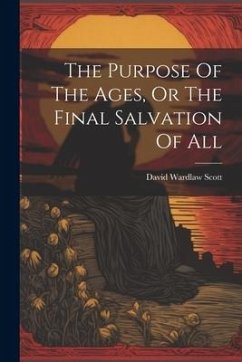 The Purpose Of The Ages, Or The Final Salvation Of All - Scott, David Wardlaw