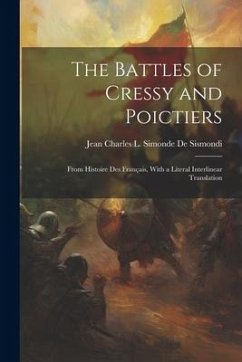 The Battles of Cressy and Poictiers: From Histoire Des Français, With a Literal Interlinear Translation - De Sismondi, Jean Charles L. Simonde