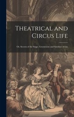 Theatrical and Circus Life: Or, Secrets of the Stage, Greenroom and Sawdust Arena - Anonymous
