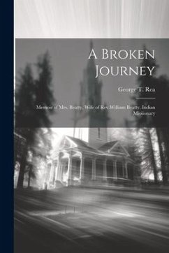 A Broken Journey: Memoir of Mrs. Beatty, Wife of Rev.William Beatty, Indian Missionary - Rea, George T.