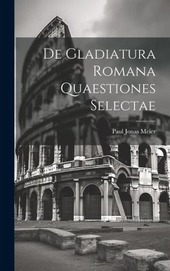 De Gladiatura Romana Quaestiones Selectae - Meier, Paul Jonas
