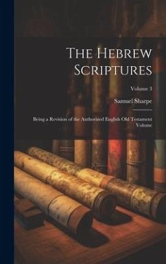 The Hebrew Scriptures: Being a Revision of the Authorized English Old Testament Volume; Volume 3 - Sharpe, Samuel